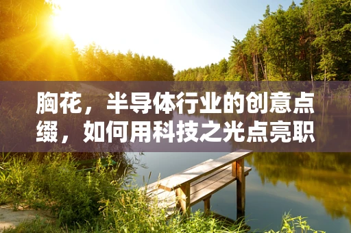 胸花，半导体行业的创意点缀，如何用科技之光点亮职场风采？