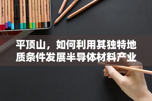 平顶山，如何利用其独特地质条件发展半导体材料产业？