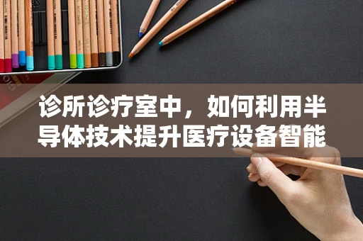 诊所诊疗室中，如何利用半导体技术提升医疗设备智能化？
