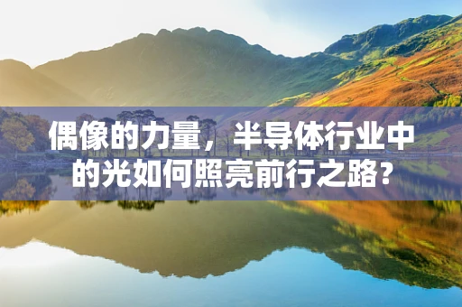 偶像的力量，半导体行业中的光如何照亮前行之路？