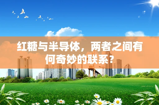 红糖与半导体，两者之间有何奇妙的联系？