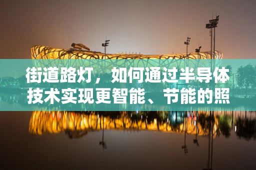 街道路灯，如何通过半导体技术实现更智能、节能的照明解决方案？