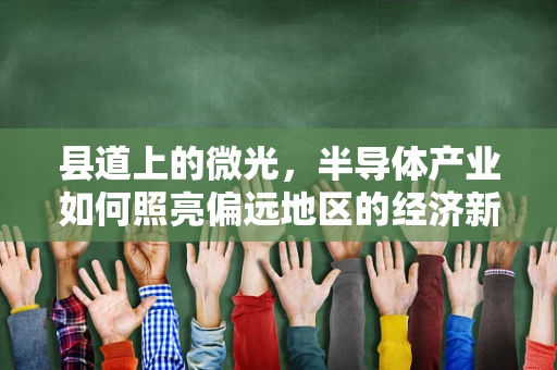 县道上的微光，半导体产业如何照亮偏远地区的经济新路径？