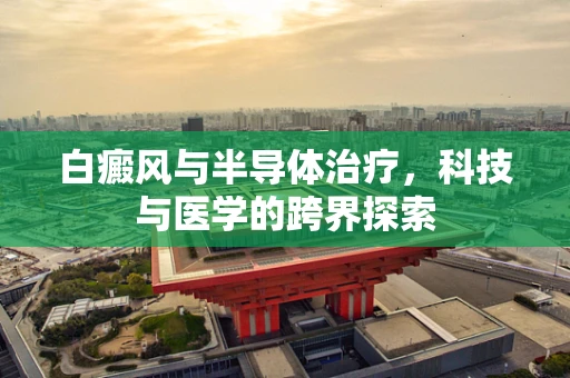 白癜风与半导体治疗，科技与医学的跨界探索
