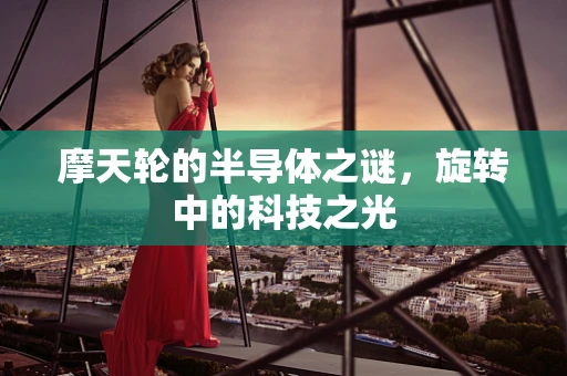 摩天轮的半导体之谜，旋转中的科技之光