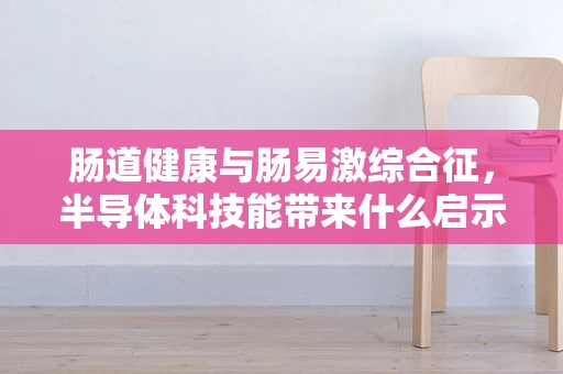 肠道健康与肠易激综合征，半导体科技能带来什么启示？