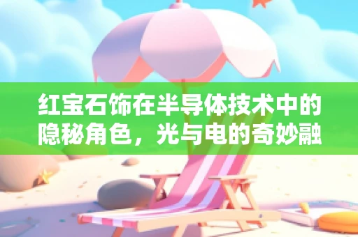 红宝石饰在半导体技术中的隐秘角色，光与电的奇妙融合