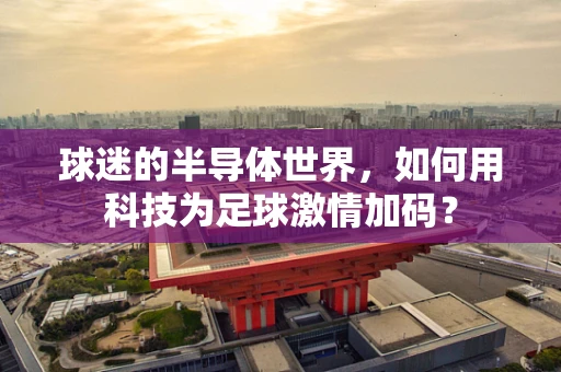 球迷的半导体世界，如何用科技为足球激情加码？