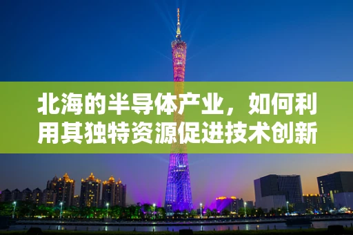 北海的半导体产业，如何利用其独特资源促进技术创新？
