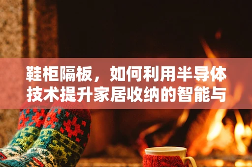 鞋柜隔板，如何利用半导体技术提升家居收纳的智能与环保？