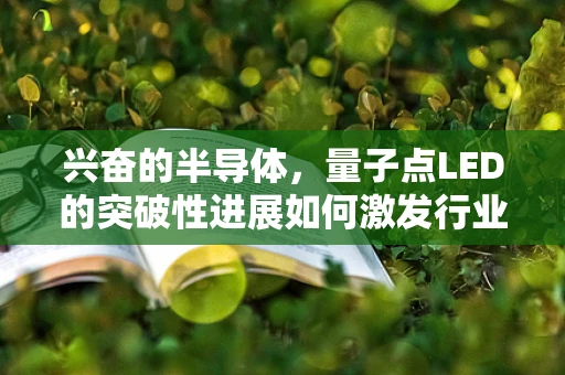 兴奋的半导体，量子点LED的突破性进展如何激发行业新活力？