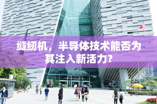 缝纫机，半导体技术能否为其注入新活力？