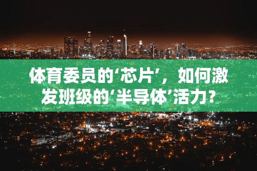 体育委员的‘芯片’，如何激发班级的‘半导体’活力？