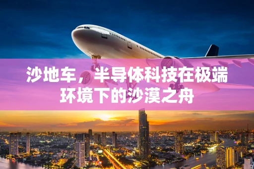 沙地车，半导体科技在极端环境下的沙漠之舟