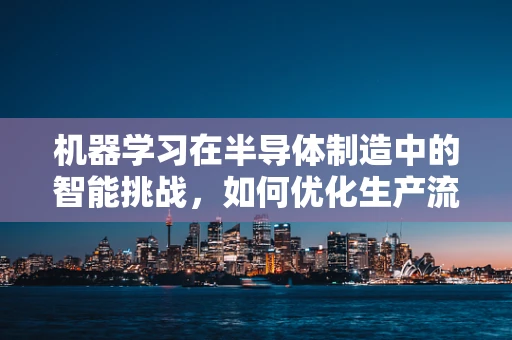 机器学习在半导体制造中的智能挑战，如何优化生产流程？