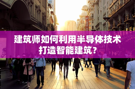 建筑师如何利用半导体技术打造智能建筑？