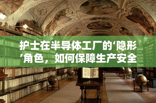 护士在半导体工厂的‘隐形’角色，如何保障生产安全与健康？