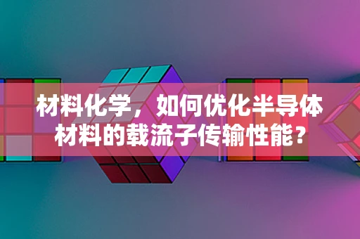 材料化学，如何优化半导体材料的载流子传输性能？