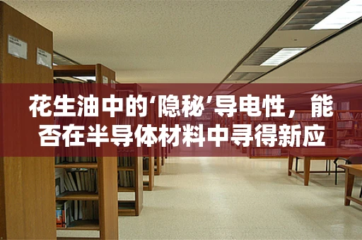 花生油中的‘隐秘’导电性，能否在半导体材料中寻得新应用？