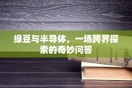 绿豆与半导体，一场跨界探索的奇妙问答