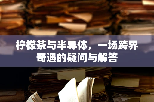 柠檬茶与半导体，一场跨界奇遇的疑问与解答