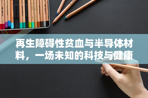 再生障碍性贫血与半导体材料，一场未知的科技与健康的交集