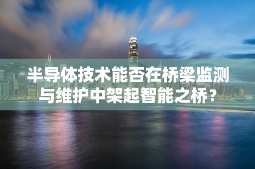 半导体技术能否在桥梁监测与维护中架起智能之桥？