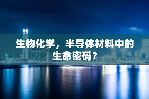 生物化学，半导体材料中的生命密码？