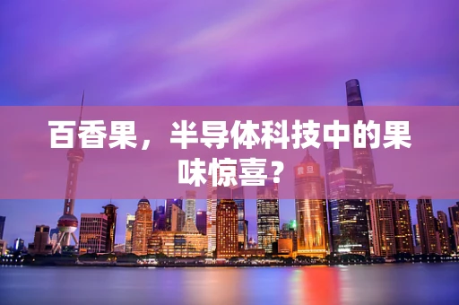 百香果，半导体科技中的果味惊喜？