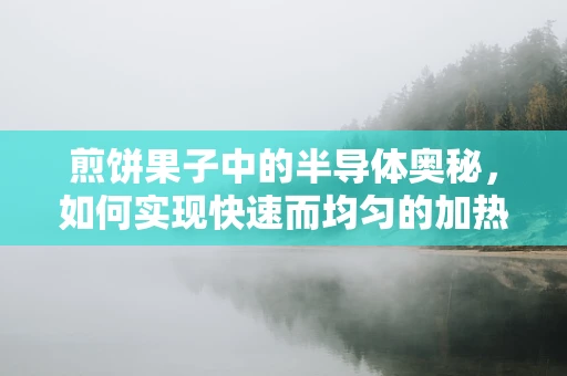煎饼果子中的半导体奥秘，如何实现快速而均匀的加热？