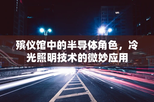 殡仪馆中的半导体角色，冷光照明技术的微妙应用