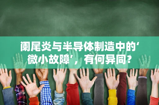 阑尾炎与半导体制造中的‘微小故障’，有何异同？