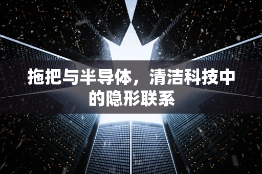 拖把与半导体，清洁科技中的隐形联系