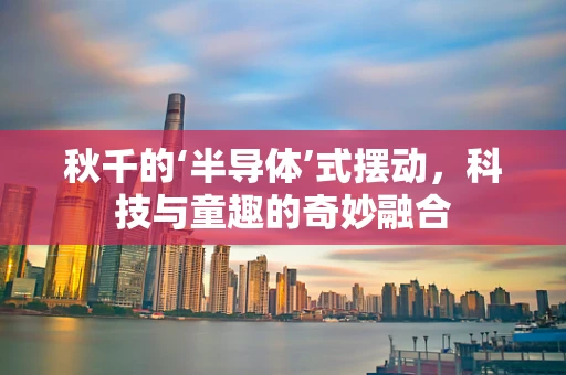 秋千的‘半导体’式摆动，科技与童趣的奇妙融合