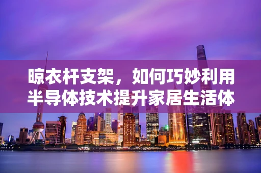 晾衣杆支架，如何巧妙利用半导体技术提升家居生活体验？