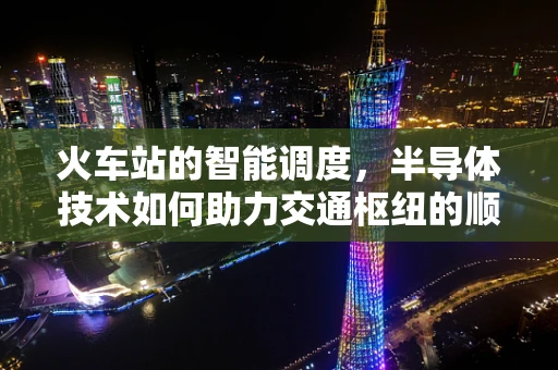 火车站的智能调度，半导体技术如何助力交通枢纽的顺畅运行？