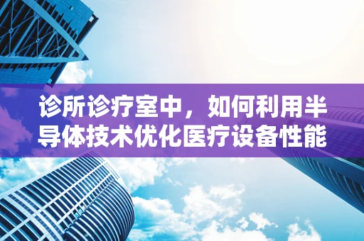 诊所诊疗室中，如何利用半导体技术优化医疗设备性能？