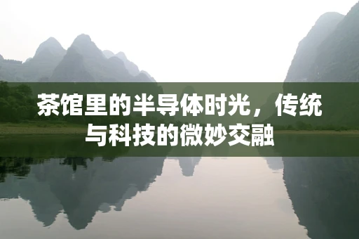 茶馆里的半导体时光，传统与科技的微妙交融