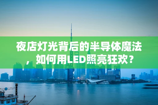 夜店灯光背后的半导体魔法，如何用LED照亮狂欢？