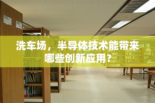 洗车场，半导体技术能带来哪些创新应用？