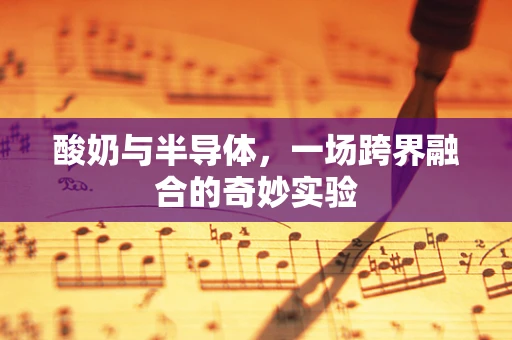 酸奶与半导体，一场跨界融合的奇妙实验