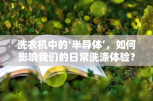 洗衣机中的‘半导体’，如何影响我们的日常洗涤体验？
