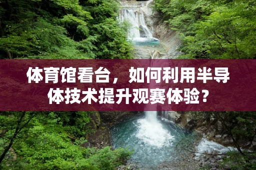 体育馆看台，如何利用半导体技术提升观赛体验？