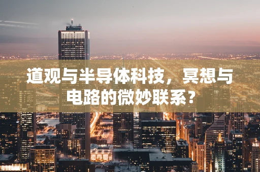 道观与半导体科技，冥想与电路的微妙联系？