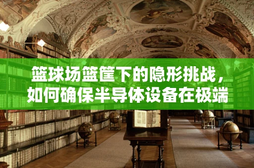 篮球场篮筐下的隐形挑战，如何确保半导体设备在极端环境下的稳定运行？