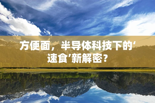 方便面，半导体科技下的‘速食’新解密？