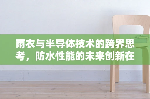 雨衣与半导体技术的跨界思考，防水性能的未来创新在哪里？