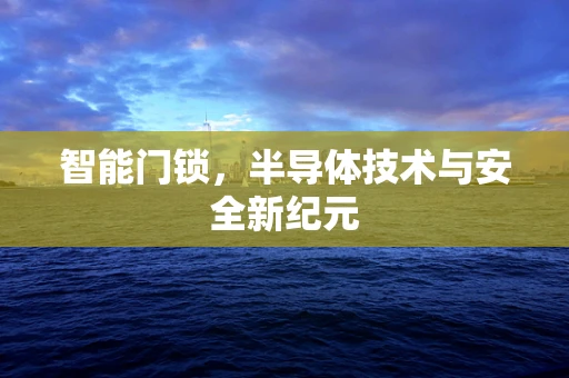 智能门锁，半导体技术与安全新纪元