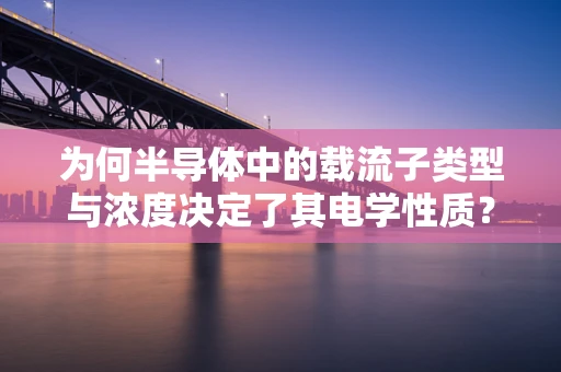为何半导体中的载流子类型与浓度决定了其电学性质？