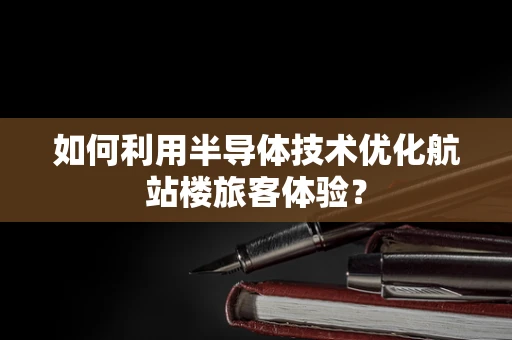 如何利用半导体技术优化航站楼旅客体验？